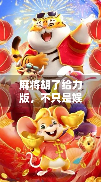 麻将胡了给力版,不只是娱乐,更是社交新宠!