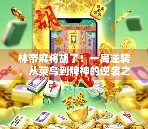 林帝麻将胡了！一局逆转，从菜鸟到牌神的逆袭之路