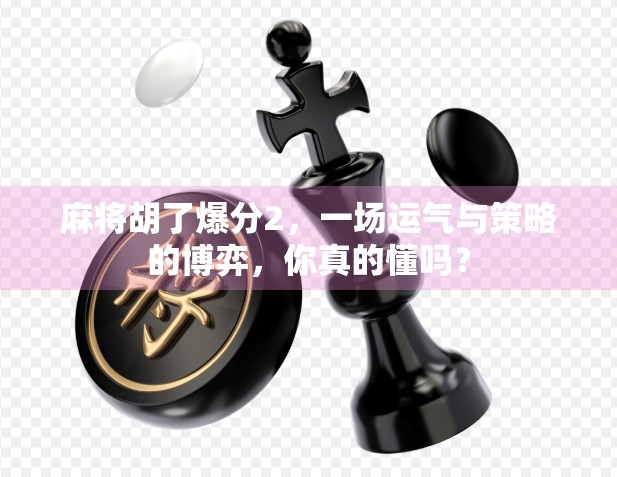 麻将胡了爆分2，一场运气与策略的博弈，你真的懂吗？