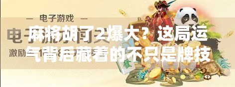 麻将胡了2爆大？这局运气背后藏着的不只是牌技，还有人性！