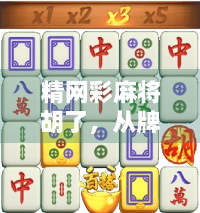 精网彩麻将胡了，从牌技到人生的一场智慧博弈