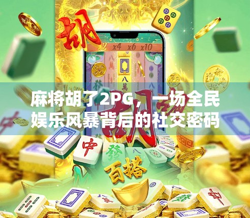 麻将胡了2PG，一场全民娱乐风暴背后的社交密码与文化隐喻