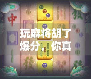 玩麻将胡了爆分，你真的赢了吗？揭秘爆分背后的隐藏代价！