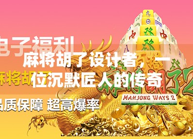 麻将胡了设计者,一位沉默匠人的传奇人生与游戏背后的智慧密码