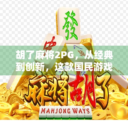 胡了麻将2PG，从经典到创新，这款国民游戏如何重燃玩家热情？