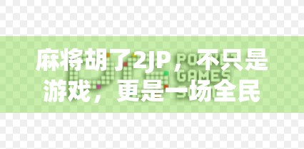 麻将胡了2JP，不只是游戏，更是一场全民社交风暴