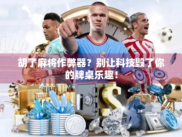 胡了麻将作弊器?别让科技毁了你的牌桌乐趣! 胡了麻将作弊器?别让科技毁了你的牌桌乐趣!