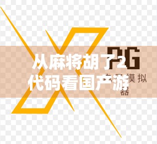 从麻将胡了2代码看国产游戏的逆袭之路，不只是娱乐，更是文化输出