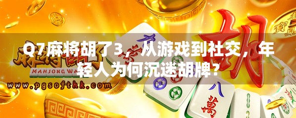 Q7麻将胡了3，从游戏到社交，年轻人为何沉迷胡牌？