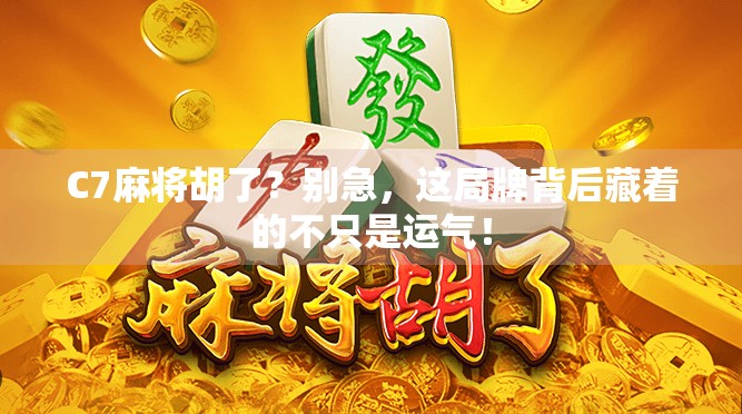 C7麻将胡了?别急,这局牌背后藏着的不只是运气! C7麻将胡了?别急,这局牌背后藏着的不只是运气!
