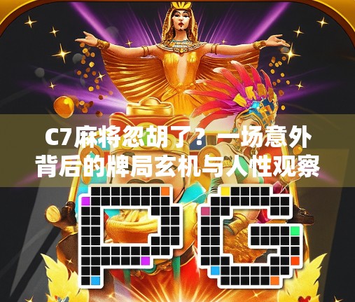 C7麻将忽胡了？一场意外背后的牌局玄机与人性观察