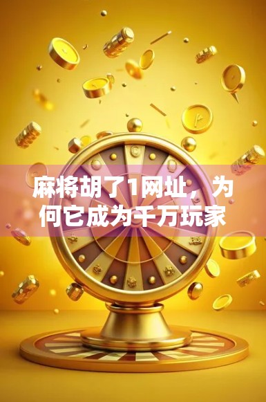 麻将胡了1网址，为何它成为千万玩家的线上牌桌？
