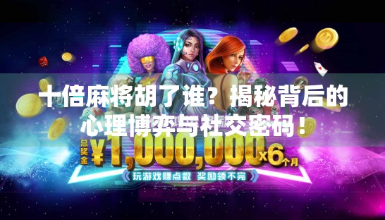十倍麻将胡了谁？揭秘背后的心理博弈与社交密码！