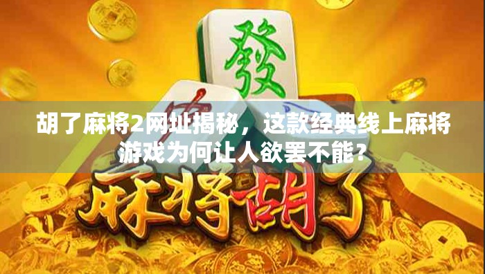 胡了麻将2网址揭秘，这款经典线上麻将游戏为何让人欲罢不能？