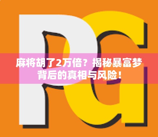 麻将胡了2万倍？揭秘暴富梦背后的真相与风险！