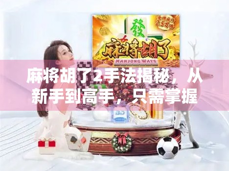 麻将胡了2手法揭秘,从新手到高手,只需掌握这3个核心技巧! 麻将胡了2手法揭秘,从新手到高手,只需掌握这3个核心技巧!