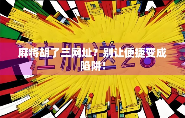 麻将胡了三网址?别让便捷变成陷阱!