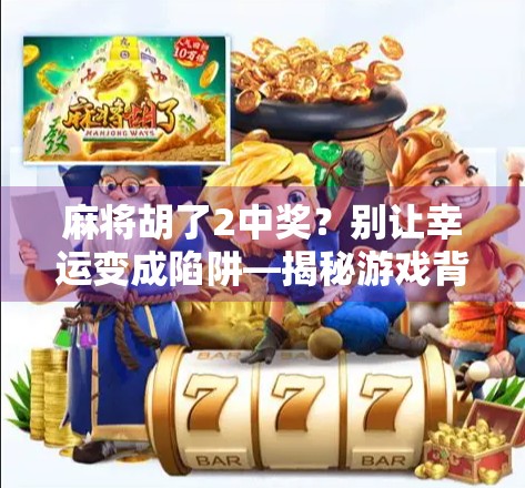 麻将胡了2中奖？别让幸运变成陷阱—揭秘游戏背后的甜蜜诱惑