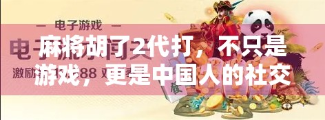 麻将胡了2代打，不只是游戏，更是中国人的社交密码