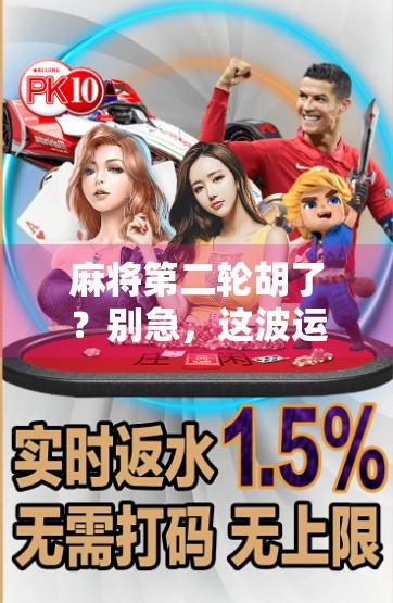 麻将第二轮胡了？别急，这波运气背后藏着你从未注意的细节！