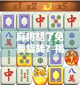 麻将胡了免费旋转?揭秘免费背后的玄机与陷阱