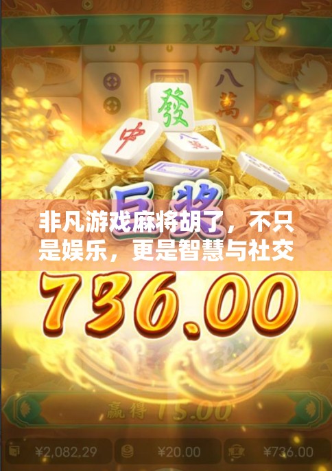 非凡游戏麻将胡了,不只是娱乐,更是智慧与社交的盛宴