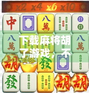 下载麻将胡了游戏，不只是娱乐，更是智慧与社交的盛宴！