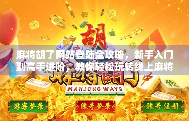 麻将胡了网站登陆全攻略，新手入门到高手进阶，教你轻松玩转线上麻将世界！