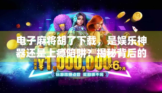 电子麻将胡了下载,是娱乐神器还是上瘾陷阱?揭秘背后的真实体验与风险!