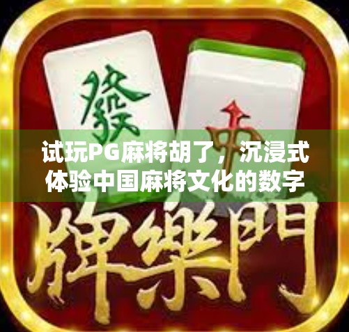 试玩PG麻将胡了，沉浸式体验中国麻将文化的数字新玩法！