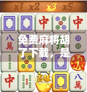 免费麻将胡了下载，是福利还是陷阱？教你如何避坑不踩雷！