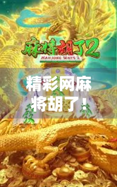 精彩网麻将胡了！一场指尖上的智慧风暴，你敢来挑战吗？