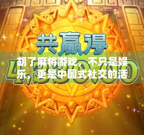 胡了麻将游戏，不只是娱乐，更是中国式社交的活化石