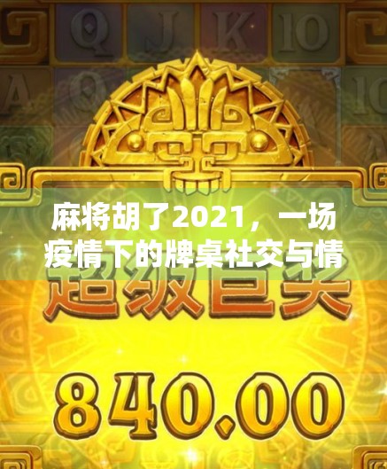 麻将胡了2021，一场疫情下的牌桌社交与情绪解压实验