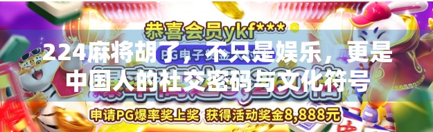 224麻将胡了,不只是娱乐,更是中国人的社交密码与文化符号 224麻将胡了,不只是娱乐,更是中国人的社交密码与文化符号