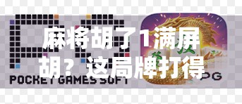 麻将胡了1满屏胡？这局牌打得我怀疑人生！