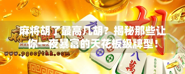 麻将胡了最高几胡?揭秘那些让你一夜暴富的天花板级牌型! 麻将胡了最高几胡?揭秘那些让你一夜暴富的天花板级牌型!
