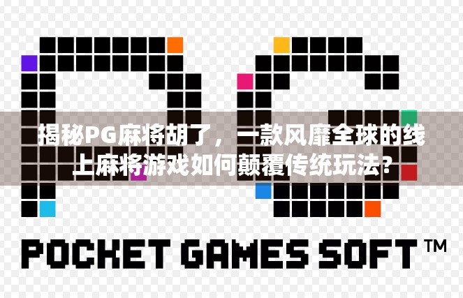 揭秘PG麻将胡了,一款风靡全球的线上麻将游戏如何颠覆传统玩法?