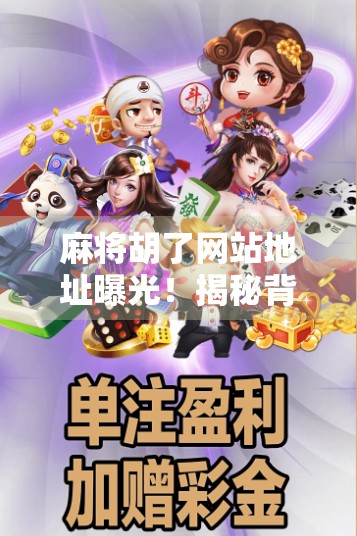 麻将胡了网站地址曝光!揭秘背后隐藏的娱乐陷阱与玩家真实体验