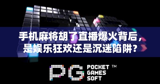 手机麻将胡了直播爆火背后,是娱乐狂欢还是沉迷陷阱?