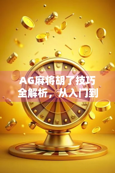 AG麻将胡了技巧全解析，从入门到高手，教你如何稳赢不翻车！