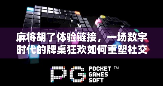 麻将胡了体验链接，一场数字时代的牌桌狂欢如何重塑社交与娱乐边界？