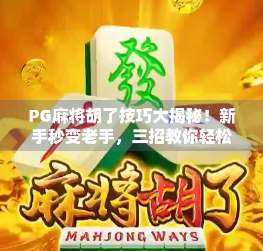 PG麻将胡了技巧大揭秘！新手秒变老手，三招教你轻松上分！