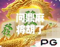 问鼎麻将胡了下载，这款上头游戏为何让千万玩家欲罢不能？