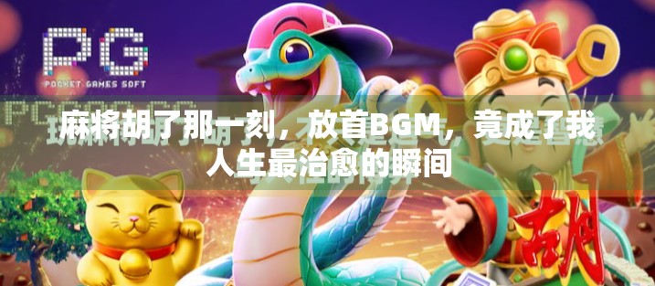 麻将胡了那一刻，放首BGM，竟成了我人生最治愈的瞬间