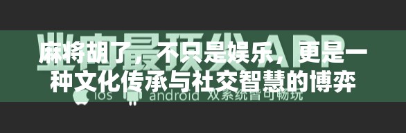 麻将胡了，不只是娱乐，更是一种文化传承与社交智慧的博弈