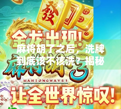麻将胡了之后，洗牌到底该不该洗？揭秘高手都懂的心理战与规则陷阱