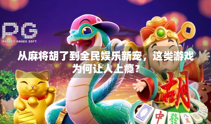 从麻将胡了到全民娱乐新宠,这类游戏为何让人上瘾? 从麻将胡了到全民娱乐新宠,这类游戏为何让人上瘾?