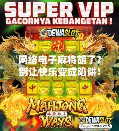 网络电子麻将胡了？别让快乐变成陷阱！