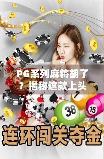 PG系列麻将胡了？揭秘这款上头游戏背后的成瘾机制与社交密码！